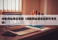 成都網(wǎng)站建設(shè)定制（成都網(wǎng)站建設(shè)定制開發(fā)系統(tǒng)）