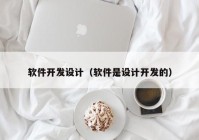 軟件開發(fā)設(shè)計（軟件是設(shè)計開發(fā)的）