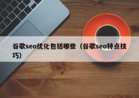 谷歌seo優(yōu)化包括哪些（谷歌seo特點技巧）