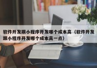 軟件開發(fā)跟小程序開發(fā)哪個(gè)成本高（軟件開發(fā)跟小程序開發(fā)哪個(gè)成本高一點(diǎn)）