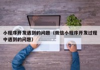 小程序開發(fā)遇到的問題（微信小程序開發(fā)過程中遇到的問題）