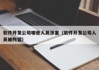 軟件開發(fā)公司哪些人員涉案（軟件開發(fā)公司人員被拘留）