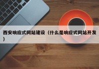 西安響應(yīng)式網(wǎng)站建設(shè)（什么是響應(yīng)式網(wǎng)站開發(fā)）