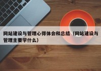 網(wǎng)站建設(shè)與管理心得體會(huì)和總結(jié)（網(wǎng)站建設(shè)與管理主要學(xué)什么）