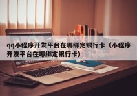 qq小程序開發(fā)平臺在哪綁定銀行卡（小程序開發(fā)平臺在哪綁定銀行卡）