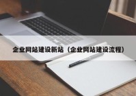 企業(yè)網(wǎng)站建設新站（企業(yè)網(wǎng)站建設流程）