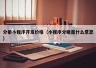 分銷小程序開發(fā)價(jià)格（小程序分銷是什么意思）