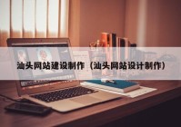 汕頭網(wǎng)站建設制作（汕頭網(wǎng)站設計制作）