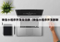 微信小程序開發(fā)交流群（微信小程序開發(fā)群聊）