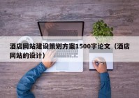 酒店網(wǎng)站建設(shè)策劃方案1500字論文（酒店網(wǎng)站的設(shè)計(jì)）