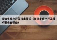 微信小程序開發(fā)技術要求（微信小程序開發(fā)技術要求有哪些）