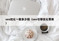 seo優(yōu)化一般多少錢（seo引擎優(yōu)化費用）