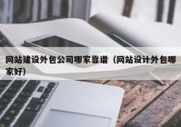 網(wǎng)站建設外包公司哪家靠譜（網(wǎng)站設計外包哪家好）