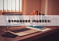 晉中網(wǎng)站建設(shè)需求（網(wǎng)站建設(shè)意見）