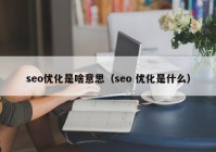 seo優(yōu)化是啥意思（seo 優(yōu)化是什么）