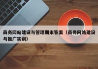 商務(wù)網(wǎng)站建設(shè)與管理期末答案（商務(wù)網(wǎng)站建設(shè)與推廣實(shí)訓(xùn)）