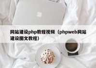 網(wǎng)站建設php教程視頻（phpweb網(wǎng)站建設圖文教程）