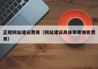 正規(guī)網(wǎng)站建設(shè)費(fèi)用（網(wǎng)站建設(shè)具體需要哪些費(fèi)用）