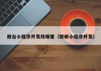 邢臺小程序開發(fā)找哪里（邯鄲小程序開發(fā)）