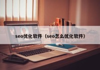 seo優(yōu)化軟件（seo怎么優(yōu)化軟件）