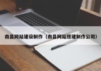 南昌網(wǎng)站建設(shè)制作（南昌網(wǎng)站搭建制作公司）