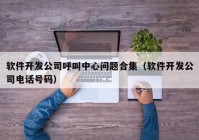 軟件開發(fā)公司呼叫中心問題合集（軟件開發(fā)公司電話號碼）