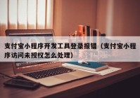 支付寶小程序開發(fā)工具登錄報錯（支付寶小程序訪問未授權(quán)怎么處理）