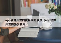 app軟件開發(fā)的費用大概多少（app軟件開發(fā)得多少費用）