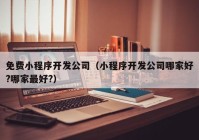 免費(fèi)小程序開發(fā)公司（小程序開發(fā)公司哪家好?哪家最好?）