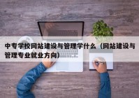 中專學校網站建設與管理學什么（網站建設與管理專業(yè)就業(yè)方向）