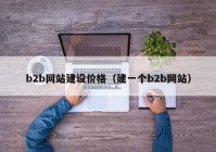 b2b網(wǎng)站建設(shè)價(jià)格（建一個(gè)b2b網(wǎng)站）