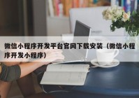 微信小程序開發(fā)平臺(tái)官網(wǎng)下載安裝（微信小程序開發(fā)小程序）