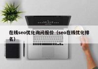 在線seo優(yōu)化詢問報價（seo在線優(yōu)化排名）