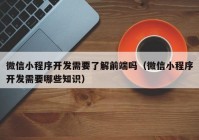 微信小程序開發(fā)需要了解前端嗎（微信小程序開發(fā)需要哪些知識(shí)）