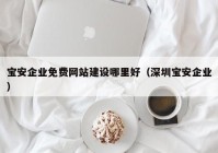 寶安企業(yè)免費網(wǎng)站建設哪里好（深圳寶安企業(yè)）