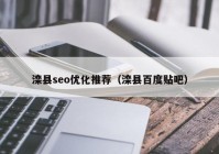 灤縣seo優(yōu)化推薦（灤縣百度貼吧）