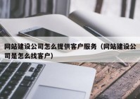 網(wǎng)站建設(shè)公司怎么提供客戶服務(wù)（網(wǎng)站建設(shè)公司是怎么找客戶）