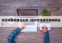 軟件開發(fā)網(wǎng)課怎么樣（軟件開發(fā)教學視頻網(wǎng)站）