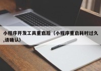 小程序開發(fā)工具重啟后（小程序重啟耗時過久,請確認(rèn)）