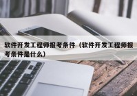 軟件開發(fā)工程師報考條件（軟件開發(fā)工程師報考條件是什么）