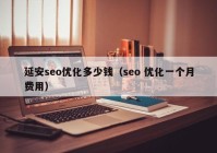 延安seo優(yōu)化多少錢（seo 優(yōu)化一個(gè)月費(fèi)用）