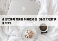 通信軟件開發(fā)用什么編程語(yǔ)言（通信工程做軟件開發(fā)）