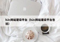 b2c網(wǎng)站建設(shè)平臺(tái)（b2c網(wǎng)站建設(shè)平臺(tái)包括）