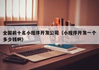 全國前十名小程序開發(fā)公司（小程序開發(fā)一個(gè)多少錢?。? /></a>
		</div>
		<div   id=