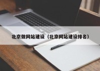 北京做網(wǎng)站建設(shè)（北京網(wǎng)站建設(shè)排名）