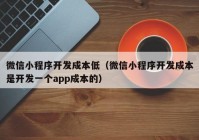 微信小程序開發(fā)成本低（微信小程序開發(fā)成本是開發(fā)一個(gè)app成本的）