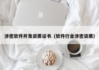 涉密軟件開發(fā)資質(zhì)證書（軟件行業(yè)涉密資質(zhì)）