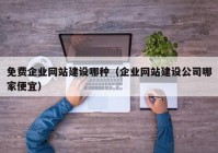 免費企業(yè)網(wǎng)站建設(shè)哪種（企業(yè)網(wǎng)站建設(shè)公司哪家便宜）