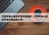 江西市場(chǎng)小程序開發(fā)代理品牌（江西市場(chǎng)小程序開發(fā)代理品牌公司）