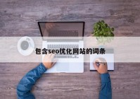 包含seo優(yōu)化網(wǎng)站的詞條